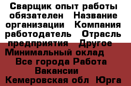 Сварщик-опыт работы обязателен › Название организации ­ Компания-работодатель › Отрасль предприятия ­ Другое › Минимальный оклад ­ 1 - Все города Работа » Вакансии   . Кемеровская обл.,Юрга г.